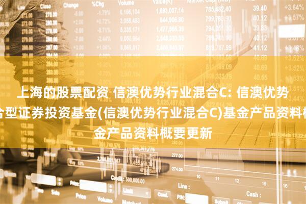 上海的股票配资 信澳优势行业混合C: 信澳优势行业混合型证券投资基金(信澳优势行业混合C)基金产品资料概要更新