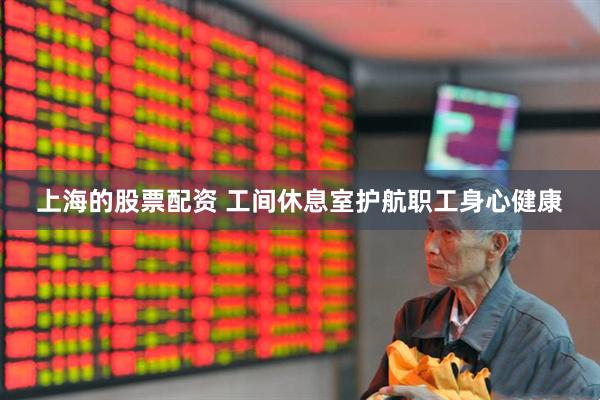 上海的股票配资 工间休息室护航职工身心健康