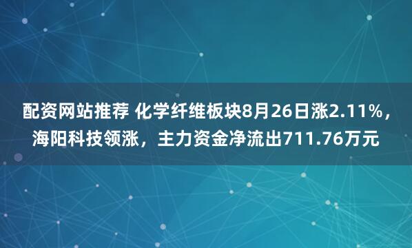 配资网站推荐 化学纤维板块8月26日涨2.11%，海阳科技领涨，主力资金净流出711.76万元