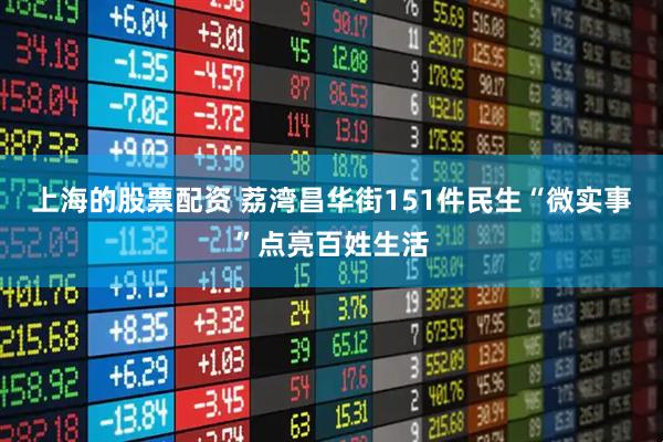上海的股票配资 荔湾昌华街151件民生“微实事”点亮百姓生活