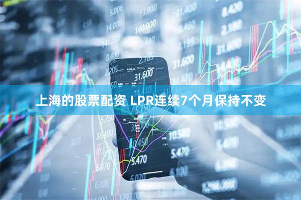 上海的股票配资 LPR连续7个月保持不变