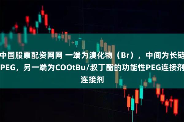 中国股票配资网网 一端为溴化物（Br），中间为长链PEG，另一端为COOtBu/叔丁酯的功能性PEG连接剂